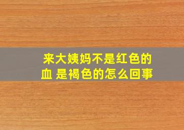 来大姨妈不是红色的血 是褐色的怎么回事